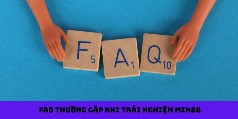 FAQ thường gặp khi trải nghiệm Min88